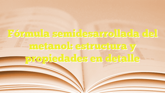 Fórmula semidesarrollada del metanol: estructura y propiedades en detalle Fórmula semidesarrollada del metanol: estructura y propiedades en detalle