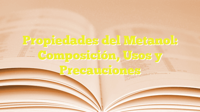 Propiedades del Metanol: Composición, Usos y Precauciones